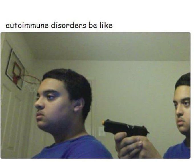 Autoimmune disorders be like