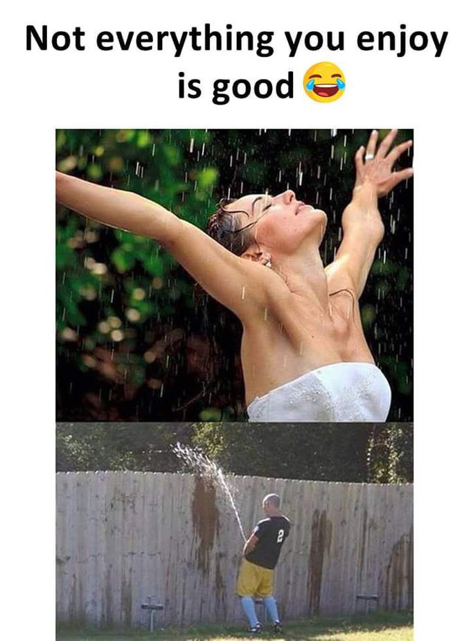 Not everything you enjoy is good!!! 😂😂😉