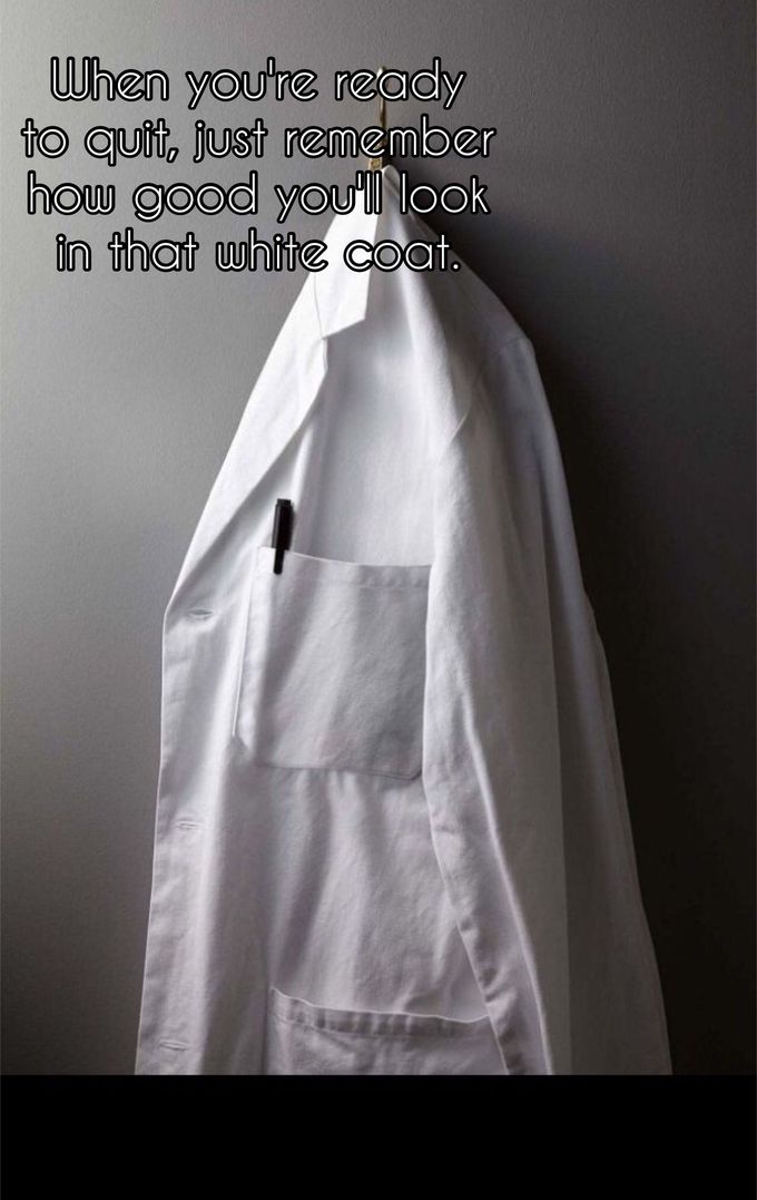 When you're ready
to quit, just remember
how good you'll look
in that white coat